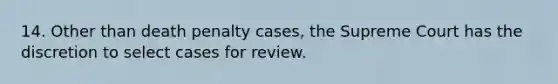 14. Other than death penalty cases, the Supreme Court has the discretion to select cases for review.