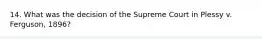 14. What was the decision of the Supreme Court in Plessy v. Ferguson, 1896?