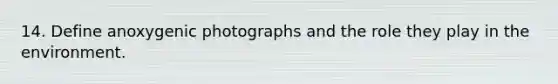 14. Define anoxygenic photographs and the role they play in the environment.