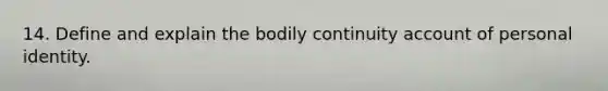 14. Define and explain the bodily continuity account of personal identity.