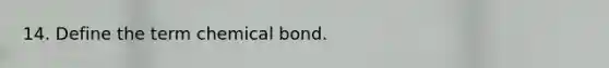 14. Define the term chemical bond.