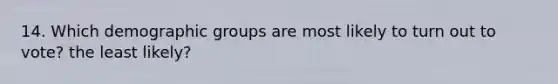 14. Which demographic groups are most likely to turn out to vote? the least likely?