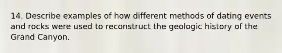 14. Describe examples of how different methods of dating events and rocks were used to reconstruct the geologic history of the Grand Canyon.