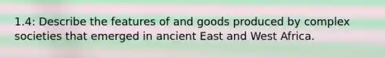 1.4: Describe the features of and goods produced by complex societies that emerged in ancient East and West Africa.