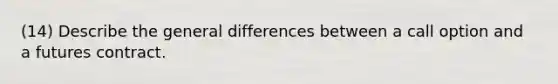 (14) Describe the general differences between a call option and a futures contract.