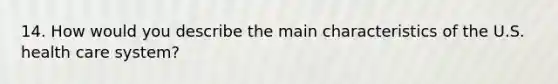 14. How would you describe the main characteristics of the U.S. health care system?