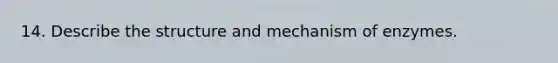 14. Describe the structure and mechanism of enzymes.