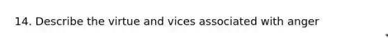 14. Describe the virtue and vices associated with anger