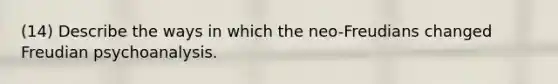 (14) Describe the ways in which the neo-Freudians changed Freudian psychoanalysis.