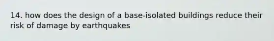 14. how does the design of a base-isolated buildings reduce their risk of damage by earthquakes