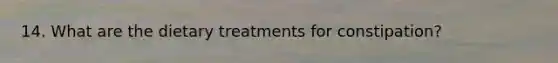 14. What are the dietary treatments for constipation?