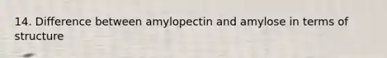 14. Difference between amylopectin and amylose in terms of structure