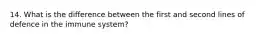 14. What is the difference between the first and second lines of defence in the immune system?