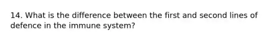 14. What is the difference between the first and second lines of defence in the immune system?