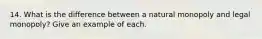 14. What is the difference between a natural monopoly and legal monopoly? Give an example of each.