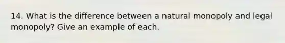 14. What is the difference between a natural monopoly and legal monopoly? Give an example of each.