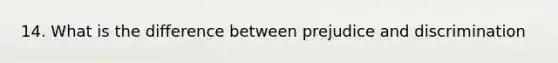 14. What is the difference between prejudice and discrimination