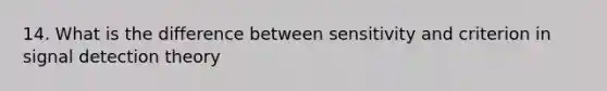 14. What is the difference between sensitivity and criterion in signal detection theory