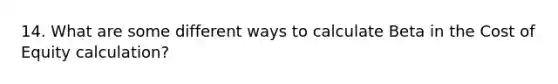 14. What are some different ways to calculate Beta in the Cost of Equity calculation?