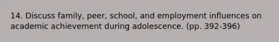 14. Discuss family, peer, school, and employment influences on academic achievement during adolescence. (pp. 392-396)