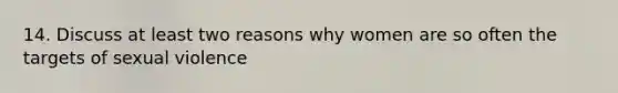 14. Discuss at least two reasons why women are so often the targets of sexual violence