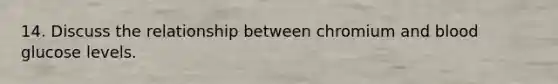 14. Discuss the relationship between chromium and blood glucose levels.