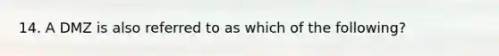 14. A DMZ is also referred to as which of the following?