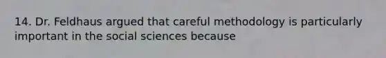 14. Dr. Feldhaus argued that careful methodology is particularly important in the social sciences because