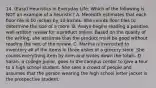 14. (Easy) Heuristics in Everyday Life: Which of the following is NOT an example of a heuristic? A. Meredith estimates that each floor tile is 10 inches by 10 inches. She counts floor tiles to determine the size of a room. B. Avaya begins reading a positive, well written review for a product online. Based on the quality of the writing, she assumes that the product must be good without reading the rest of the review. C. Martha is instructed to inventory all of the items in three aisles of a grocery store. She counts everything item by item and writes down the totals. D. Sarah, a college junior, goes to the campus center to give a tour to a high school student. She sees a crowd of people and assumes that the person wearing the high school letter jacket is the prospective student.