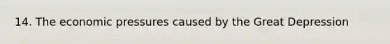 14. The economic pressures caused by the Great Depression