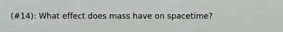 (#14): What effect does mass have on spacetime?