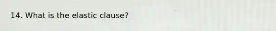 14. What is the elastic clause?