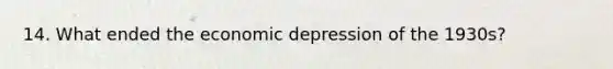 14. What ended the economic depression of the 1930s?