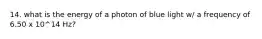 14. what is the energy of a photon of blue light w/ a frequency of 6.50 x 10^14 Hz?