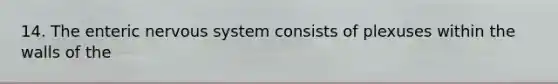14. The enteric nervous system consists of plexuses within the walls of the