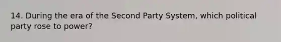 14. During the era of the Second Party System, which political party rose to power?