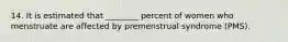 14. It is estimated that ________ percent of women who menstruate are affected by premenstrual syndrome (PMS).