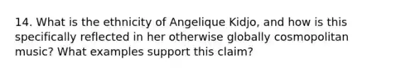 14. What is the ethnicity of Angelique Kidjo, and how is this specifically reflected in her otherwise globally cosmopolitan music? What examples support this claim?