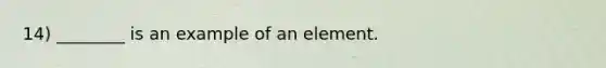 14) ________ is an example of an element.