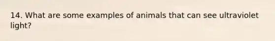 14. What are some examples of animals that can see ultraviolet light?