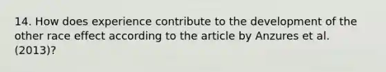 14. How does experience contribute to the development of the other race effect according to the article by Anzures et al. (2013)?