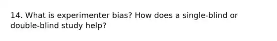 14. What is experimenter bias? How does a single-blind or double-blind study help?