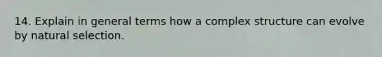 14. Explain in general terms how a complex structure can evolve by natural selection.