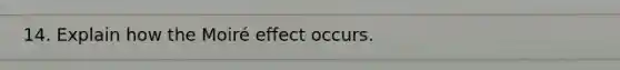 14. Explain how the Moiré effect occurs.
