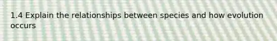 1.4 Explain the relationships between species and how evolution occurs