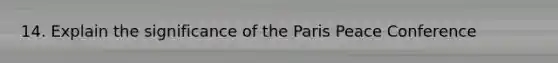 14. Explain the significance of the Paris Peace Conference