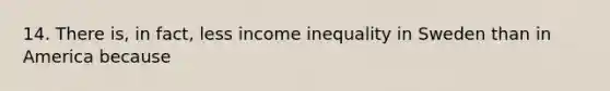 14. There is, in fact, less income inequality in Sweden than in America because