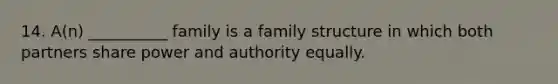 14. A(n) __________ family is a family structure in which both partners share power and authority equally.