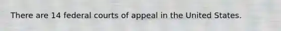 There are 14 federal courts of appeal in the United States.