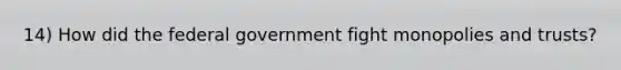 14) How did the federal government fight monopolies and trusts?